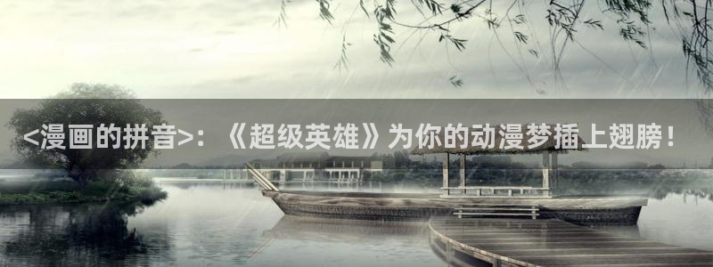 汗汗漫画a：<漫画的拼音>：《超级英雄》为你的动漫梦插上翅膀！