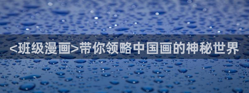 羞羞漫画汗汗漫画妖精动漫：<班级漫画>带你领略中国画的神秘世界