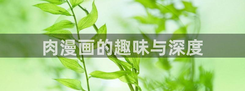 汗汗漫画 羞羞漫画：肉漫画的趣味与深度