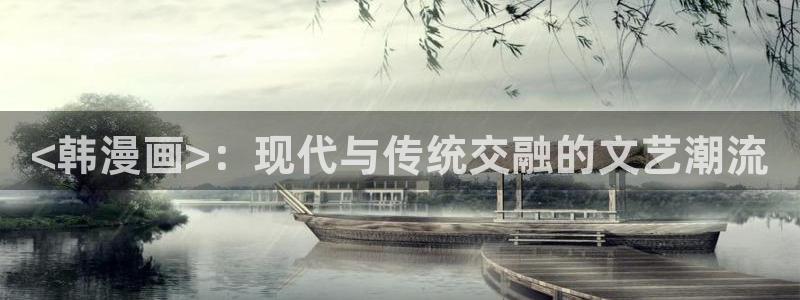 汗汗漫画网址入口：<韩漫画>：现代与传统交融的文艺潮流