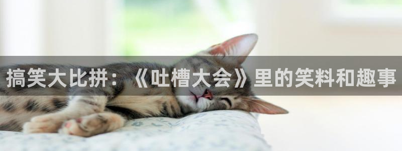 羞羞汗汗漫画在线：搞笑大比拼：《吐槽大会》里的笑料和趣事