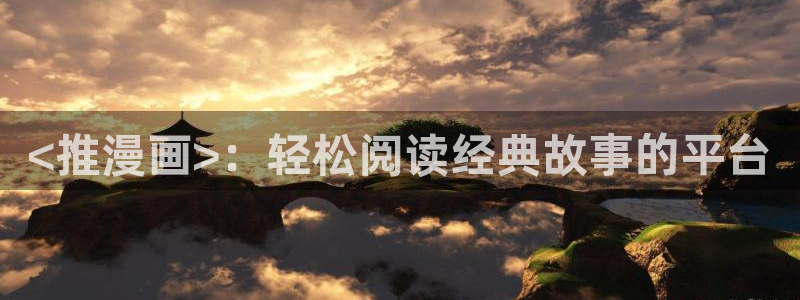 汗汗漫画羞羞首页入口在线免费阅读漫画：<推漫画>：轻松阅读经典故事的平台