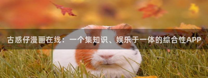 汗汗漫画免费观看入口：古惑仔漫画在线：一个集知识、娱乐于一体的综合性APP